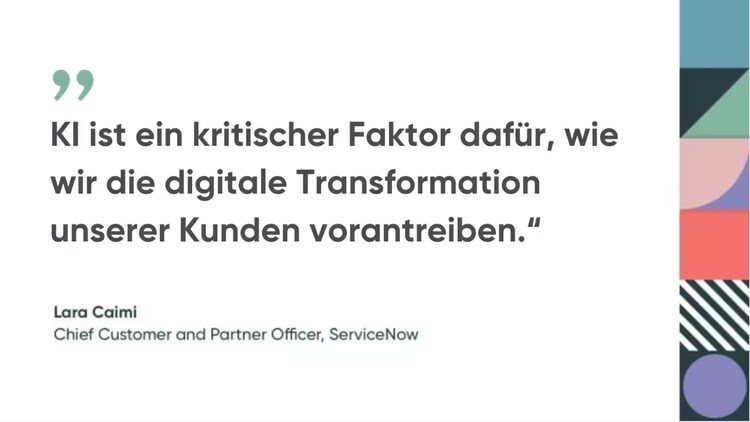 „KI ist ein kritischer Faktor dafür, wie wir die digitale Transformation unserer Kunden vorantreiben.“ Lara Caimi – Chief Customer and Partner Officer, ServiceNow