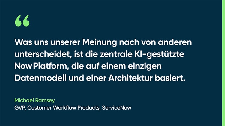 Was uns unserer Meinung nach von anderen unterscheidet, ist die zentrale KI-gestützte Now Platform, die auf einem einzigen Datenmodell und einer Architektur basiert. - Michael Ramsey, GVP, Customer Workflow Products, ServiceNow