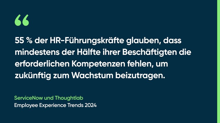 55 % der HR-Führungskräfte glauben, dass mindestens der Hälfte ihrer Beschäftigten die erforderlichen Kompetenzen fehlen, um zukünftig zum Wachstum beizutragen. -ServiceNow und Thoughtlab, Employee Experience Trends 2024
