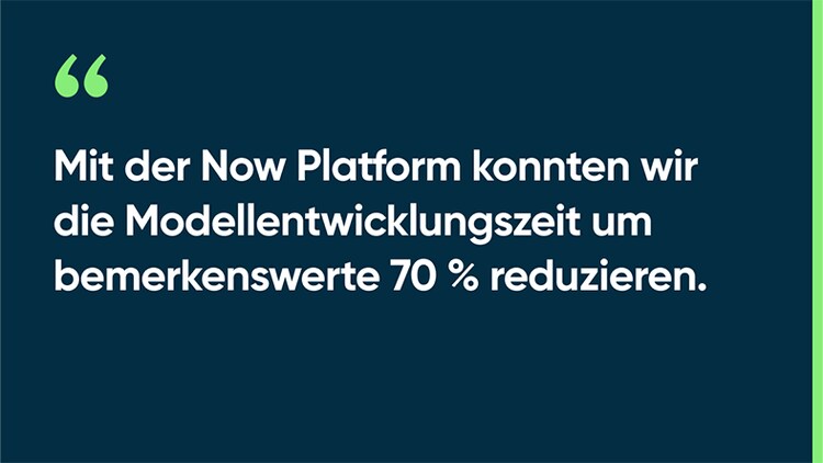 Mit der Now Platform konnten wir die Modellentwicklungszeit um bemerkenswerte 70 % reduzieren.