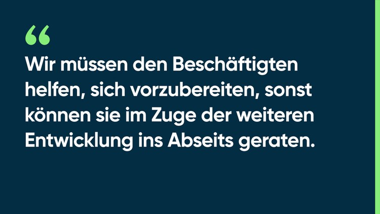 Wir müssen den Beschäftigten helfen, sich vorzubereiten, sonst können sie im Zuge der weiteren Entwicklung ins Abseits geraten.