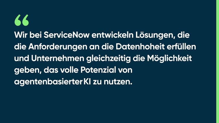 Wir bei ServiceNow entwickeln Lösungen, die die Anforderungen an die Datenhoheit erfüllen und Unternehmen gleichzeitig die Möglichkeit geben, das volle Potenzial von agentenbasierter KI zu nutzen.