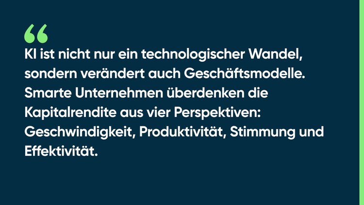 KI ist nicht nur ein technologischer Wandel, sondern verändert auch Geschäftsmodelle. Smarte Unternehmen überdenken die Kapitalrendite aus vier Perspektiven: Geschwindigkeit, Produktivität, Stimmung und Effektivität.