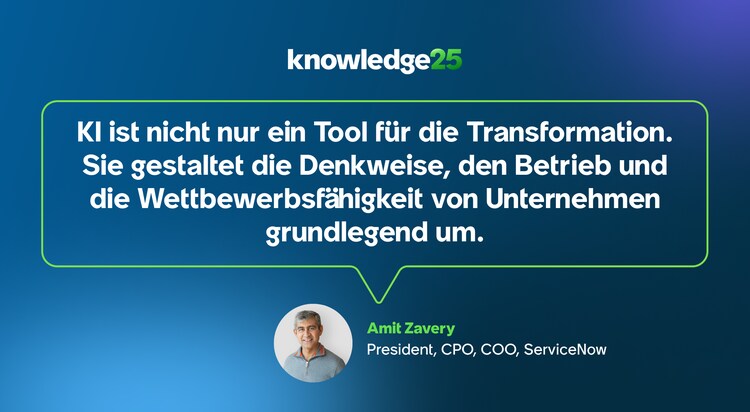KI ist nicht nur ein Tool für die Transformation. Sie gestaltet die Denkweise, den Betrieb und die Wettbewerbsfähigkeit von Unternehmen grundlegend um. – Amit Zavery, President, CPO, COO, ServiceNow