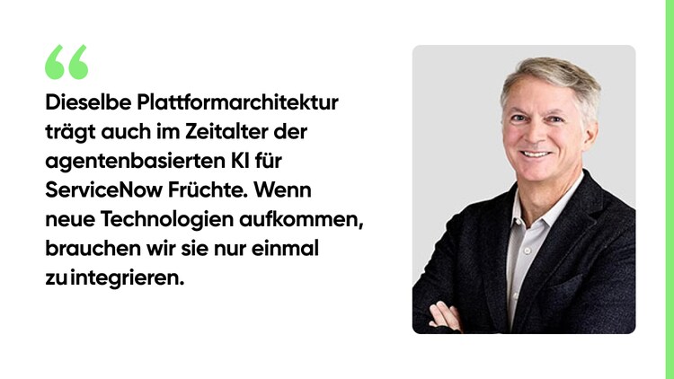 Dieselbe Plattformarchitektur trägt auch im Zeitalter der agentenbasierten KI für ServiceNow Früchte. Wenn neue Technologien aufkommen, brauchen wir sie nur einmal zu integrieren.