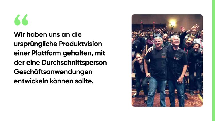 Wir haben uns an die ursprüngliche Produktvision einer Plattform gehalten, mit der eine Durchschnittsperson Geschäftsanwendungen entwickeln können sollte.