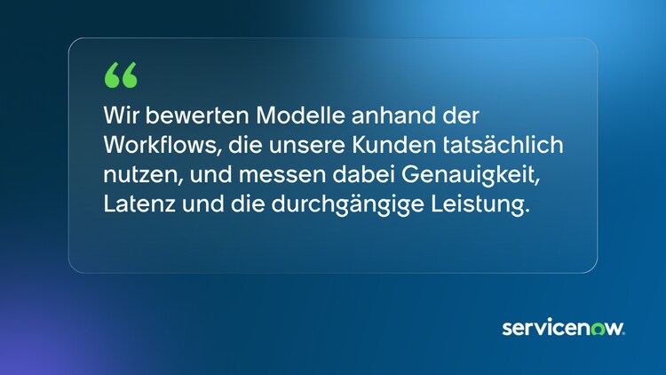 Wir bewerten Modelle anhand der Workflows, die unsere Kunden tatsächlich nutzen, und messen dabei Genauigkeit, Latenz und die durchgängige Leistung.