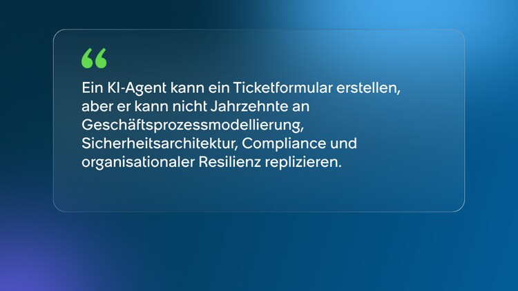Ein KI-Agent kann ein Ticketformular erstellen, aber er kann nicht Jahrzehnte an Geschäftsprozessmodellierung, Sicherheitsarchitektur, Compliance und organisationaler Resilienz replizieren.