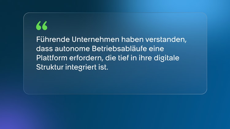 Führende Unternehmen haben verstanden, dass autonome Betriebsabläufe eine Plattform erfordern, die tief in ihre digitale Struktur integriert ist.