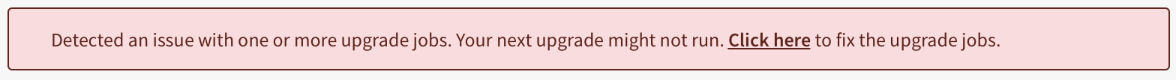 Image showing the error message "Detected an issue with one or more upgrade jobs. Your next upgrade might not run. Click here to fix the upgrade jobs."