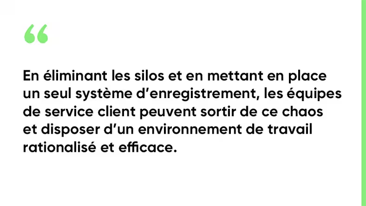 En éliminant les silos et en mettant en place un seul système d’enregistrement, les équipes de service client peuvent sortir de ce chaos et disposer d’un environnement de travail rationalisé et efficace.