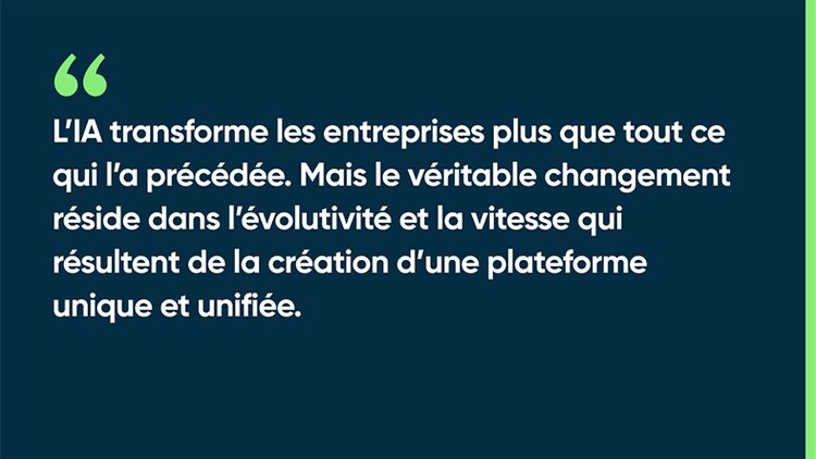L’IA transforme les entreprises plus que tout ce qui l’a précédée. Mais le véritable changement réside dans l’évolutivité et la vitesse qui résultent de la création d’une plateforme unique et unifiée.