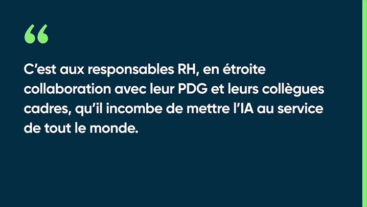 C’est aux responsables RH, en étroite collaboration avec leur PDG et leurs collègues cadres, qu’il incombe de mettre l’IA au service de tout le monde.