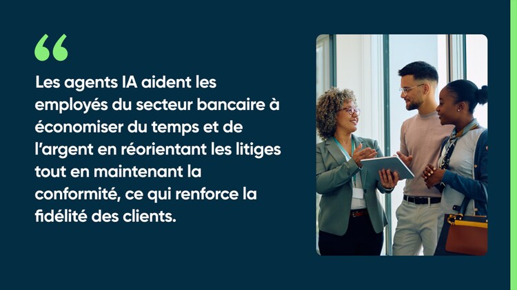 Les agents IA aident les employés du secteur bancaire à économiser du temps et de l’argent en réorientant les litiges tout en maintenant la conformité, ce qui renforce la fidélité des clients.