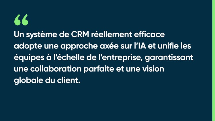 Un système de CRM réellement efficace adopte une approche axée sur l’IA et unifie les équipes à l’échelle de l’entreprise, garantissant une collaboration parfaite et une vision globale du client.