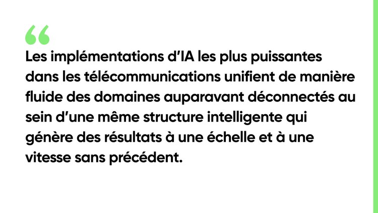 Les implémentations d’IA les plus puissantes dans les télécommunications unifient de manière fluide des domaines auparavant déconnectés au sein d’une même structure intelligente qui génère des résultats à une échelle et à une vitesse sans précédent.