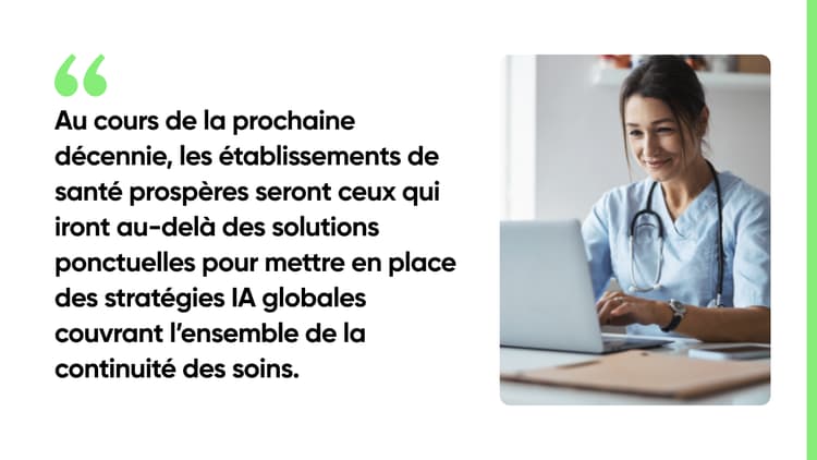 Au cours de la prochaine décennie, les établissements de santé prospères seront ceux qui iront au-delà des solutions ponctuelles pour mettre en place des stratégies IA globales couvrant l’ensemble de la continuité des soins.
