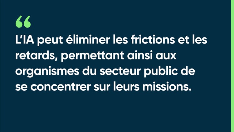 L’IA peut éliminer les frictions et les retards, permettant ainsi aux organismes du secteur public de se concentrer sur leurs missions.