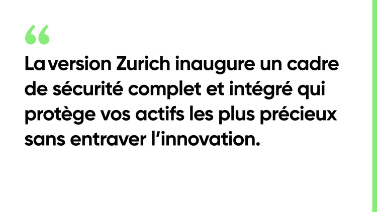 La version Zurich inaugure un cadre de sécurité complet et intégré qui protège vos actifs les plus précieux sans entraver l’innovation.