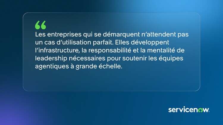 Les entreprises qui se démarquent n’attendent pas un cas d’utilisation parfait. Elles développent l’infrastructure, la responsabilité et la mentalité de leadership nécessaires pour soutenir les équipes agentiques à grande échelle.