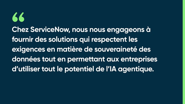 Chez ServiceNow, nous nous engageons à fournir des solutions qui respectent les exigences en matière de souveraineté des données tout en permettant aux entreprises d’utiliser tout le potentiel de l’IA agentique.
