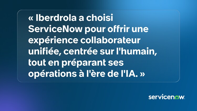 « Iberdrola a choisi ServiceNow pour offrir une expérience collaborateur unifiée, centrée sur l'humain, tout en préparant ses opérations à l'ère de l'IA. »