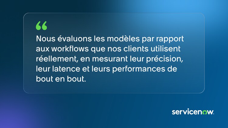 Nous évaluons les modèles par rapport aux workflows que nos clients utilisent réellement, en mesurant leur précision, leur latence et leurs performances de bout en bout.