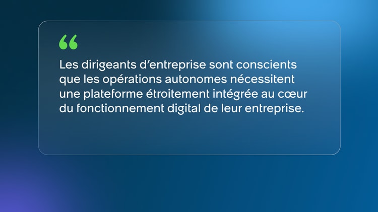 Les dirigeants d’entreprise sont conscients que les opérations autonomes nécessitent une plateforme étroitement intégrée au cœur du fonctionnement digital de leur entreprise.