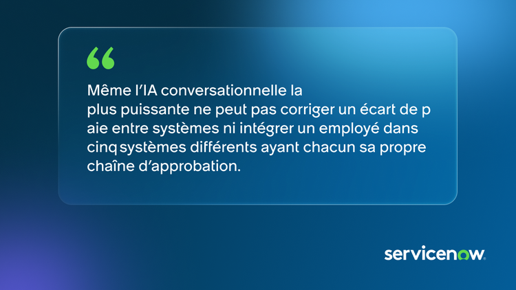 Même l’IA conversationnelle la plus puissante ne peut pas corriger un écart de paie entre systèmes ni intégrer un employé dans cinq systèmes différents ayant chacun sa propre chaîne d’approbation.