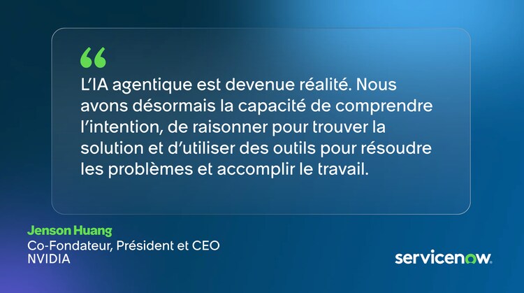 L’IA agentique est devenue réalité. Nous avons désormais la capacité de comprendre l’intention, de raisonner pour trouver la solution et d’utiliser des outils pour résoudre les problèmes et accomplir le travail. – Jenson Huang, co-fondateur, Président et CEO de NVIDIA