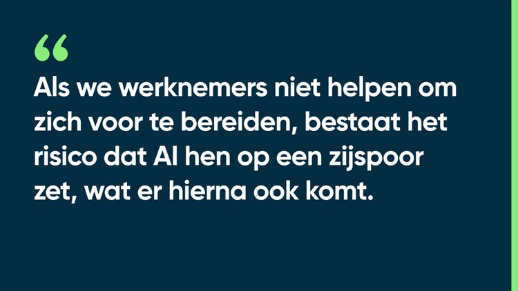 Als we werknemers niet helpen om zich voor te bereiden, bestaat het risico dat AI hen op een zijspoor zet, wat er hierna ook komt.
