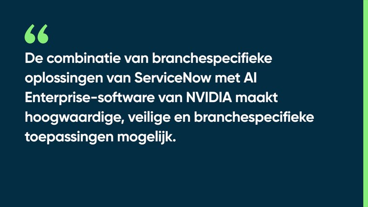 De combinatie van branchespecifieke oplossingen van ServiceNow met AI Enterprise-software van NVIDIA maakt hoogwaardige, veilige en branchespecifieke toepassingen mogelijk.