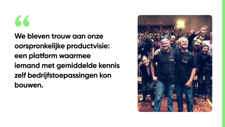We bleven trouw aan onze oorspronkelijke productvisie: een platform waarmee iemand met gemiddelde kennis zelf bedrijfstoepassingen kon bouwen