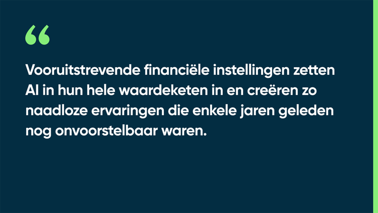 Vooruitstrevende financiële instellingen zetten AI in hun hele waardeketen in en creëren zo naadloze ervaringen die enkele jaren geleden nog onvoorstelbaar waren.