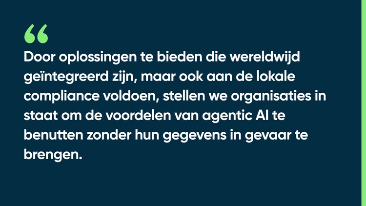 Door oplossingen te bieden die wereldwijd geïntegreerd zijn, maar ook aan de lokale compliance voldoen, stellen we organisaties in staat om de voordelen van agentic AI te benutten zonder hun gegevens in gevaar te brengen.