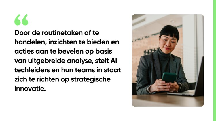 Door de routinetaken af te handelen, inzichten te bieden en acties aan te bevelen op basis van uitgebreide analyse, stelt AI techleiders en hun teams in staat zich te richten op strategische innovatie.
