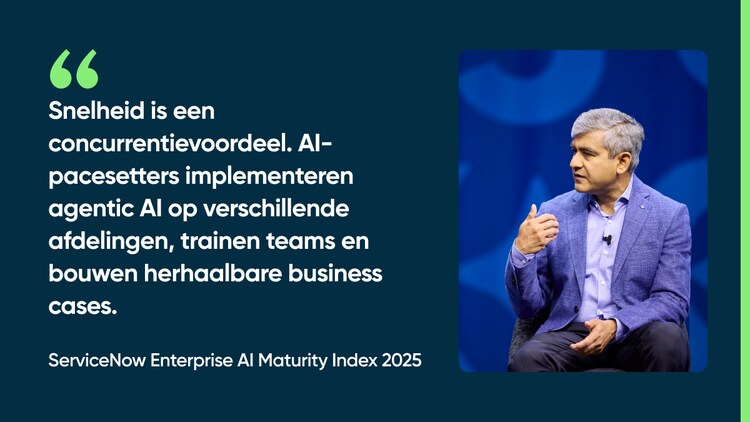 Snelheid is een concurrentievoordeel. AI-pacesetters implementeren agentic AI op verschillende afdelingen, trainen teams en bouwen herhaalbare business cases. -ServiceNow Enterprise AI Maturity Index 2025