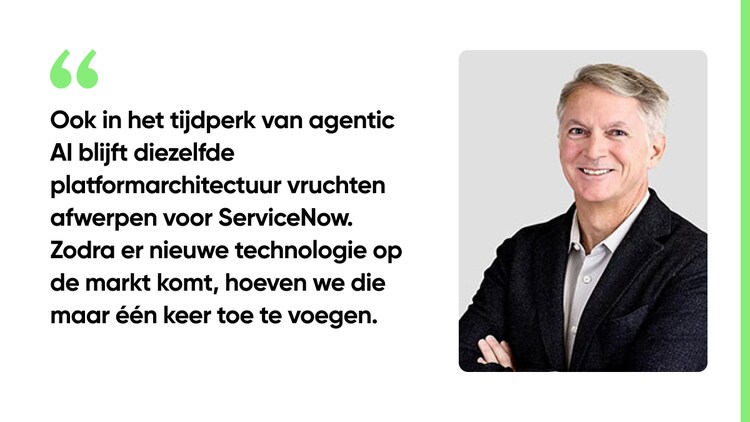Ook in het tijdperk van agentic AI blijft diezelfde platformarchitectuur vruchten afwerpen voor ServiceNow. Zodra er nieuwe technologie op de markt komt, hoeven we die maar één keer toe te voegen.