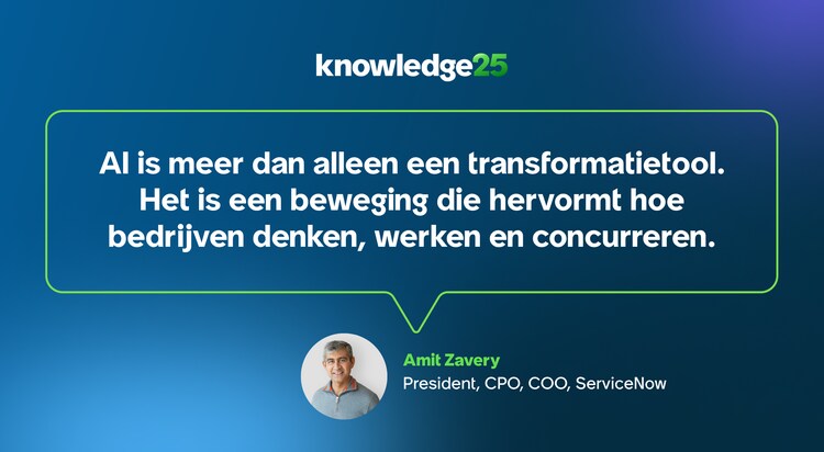AI is meer dan alleen een transformatietool. Het is een beweging die hervormt hoe bedrijven denken, werken en concurreren. -Amit Zavery, President, CPO, COO, ServiceNow