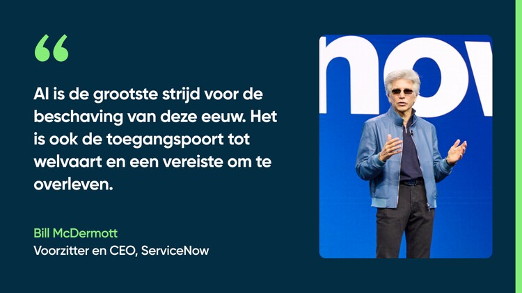 AI is de grootste strijd voor de beschaving van deze eeuw. Het is ook de toegangspoort tot welvaart en een vereiste om te overleven. -Bill McDermott, voorzitter en CEO, ServiceNow