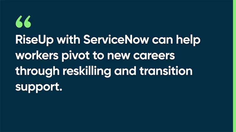 RiseUp with ServiceNow can help workers pivot to new careers through reskilling and transition support.