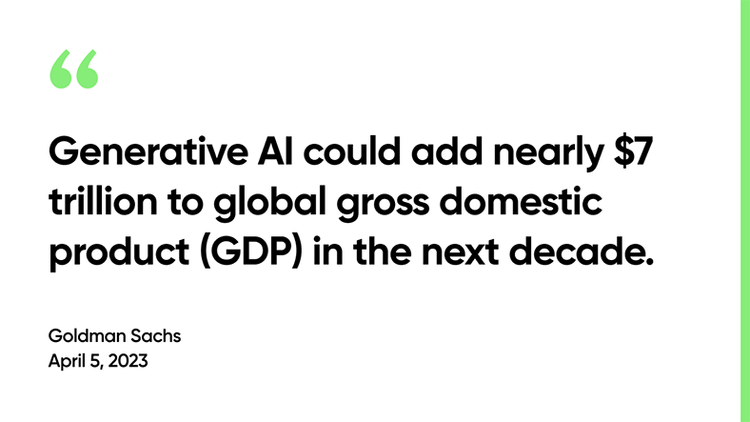 Generative AI could add nearly $7 trillion to global gross domestic product (GDP) in the next decade. -Goldman Sachs, April 5, 2023