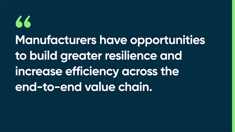 Manufacturers have opportunities to build greater resilience and increase efficiency across the end-to-end value chain.