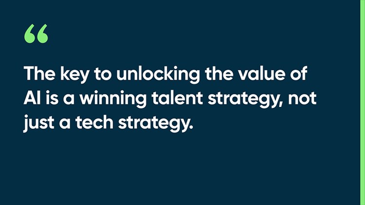 The key to unlocking the value of AI is a winning talent strategy, not just a tech strategy.