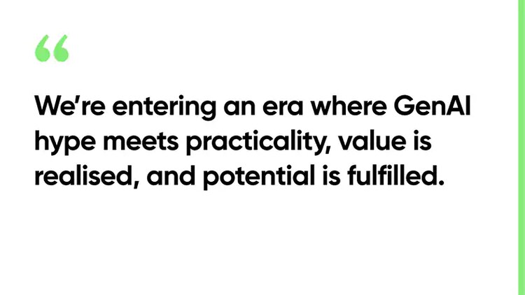 We’re entering an era where GenAI hype meets practicality, value is realised, and potential is fulfilled.