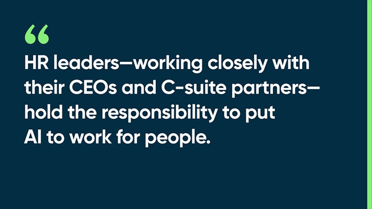 HR leaders—working closely with their CEOs and C-suite partners—hold the responsibility to put AI to work for people.