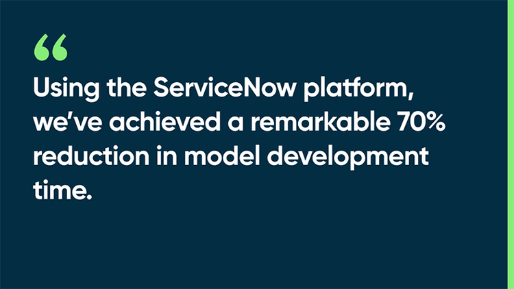 Using the ServiceNow platform, we’ve achieved a remarkable 70% reduction in model development time.