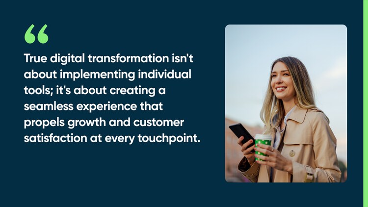 True digital transformation isn't about implementing individual tools; it's about creating a seamless experience that propels growth and customer satisfaction at every touchpoint.