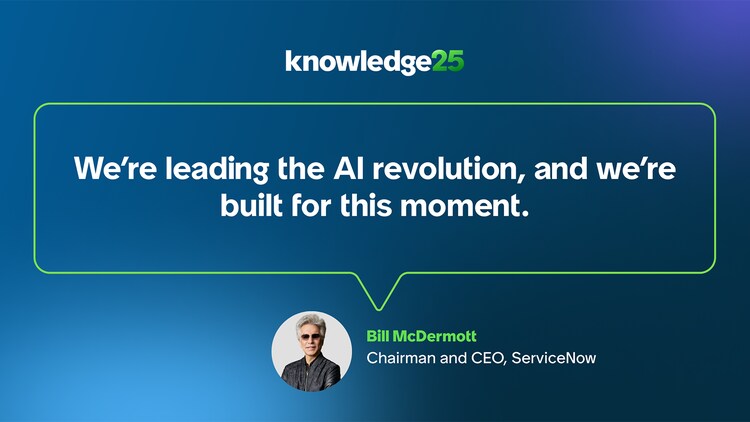We’re leading the AI revolution, and we’re built for this moment. -Bill McDermott, Chairman and CEO, ServiceNow