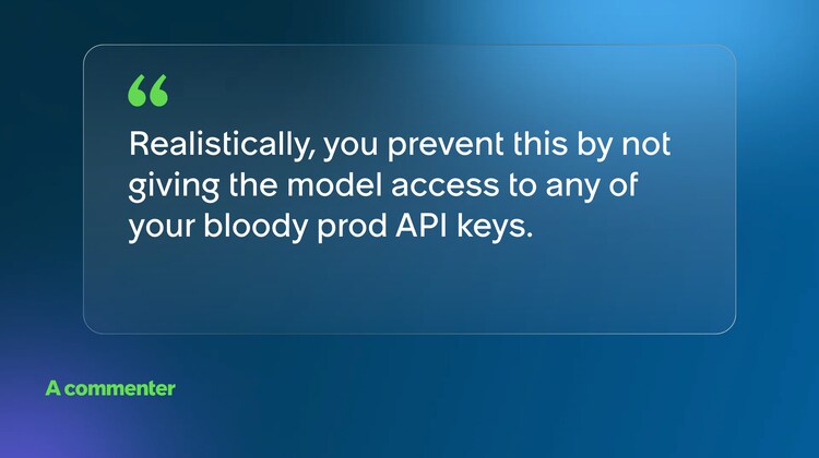 Realistically, you prevent this by not giving the model access to any of your bloody prod API keys. -A commenter